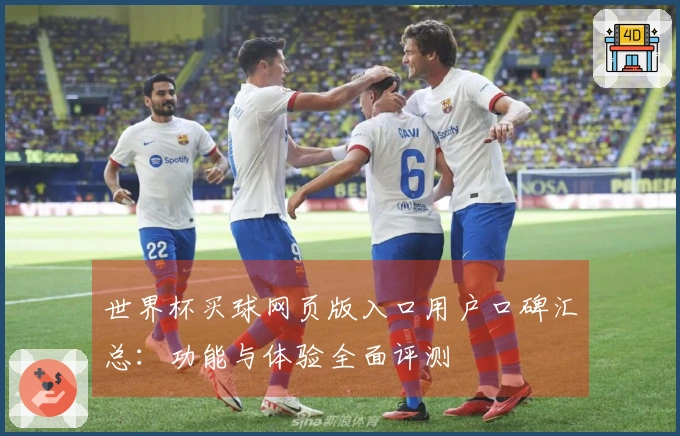 世界杯买球网页版入口用户口碑汇总：功能与体验全面评测
