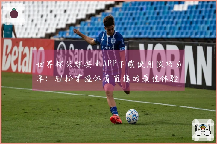 世界杯买球安卓APP下载使用技巧分享：轻松掌握体育直播的最佳体验