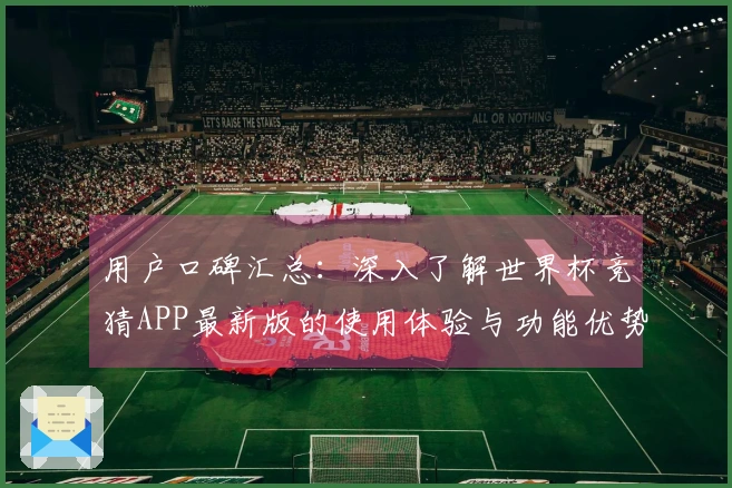 用户口碑汇总:深入了解世界杯竞猜APP最新版的使用体验与功能优势