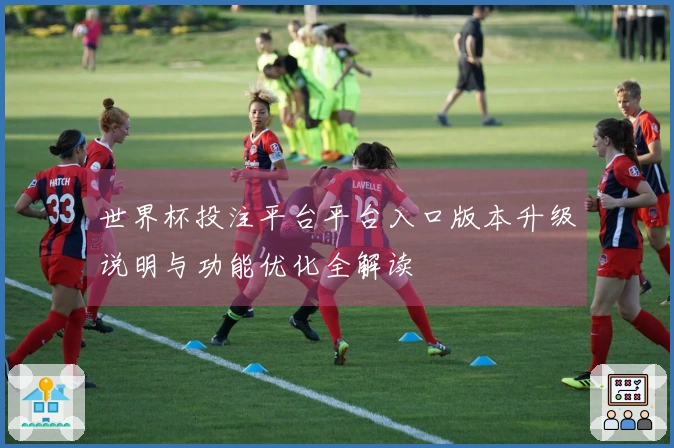 世界杯投注平台平台入口版本升级说明与功能优化全解读