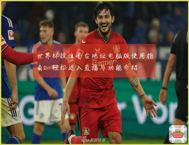 世界杯投注平台地址电脑版使用指南：轻松进入直播与功能介绍