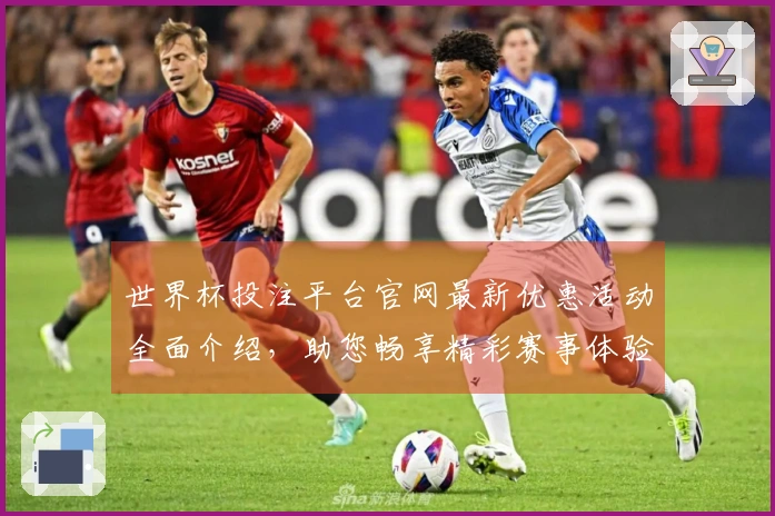 世界杯投注平台官网最新优惠活动全面介绍，助您畅享精彩赛事体验