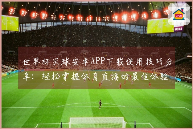 世界杯买球安卓APP下载使用技巧分享：轻松掌握体育直播的最佳体验