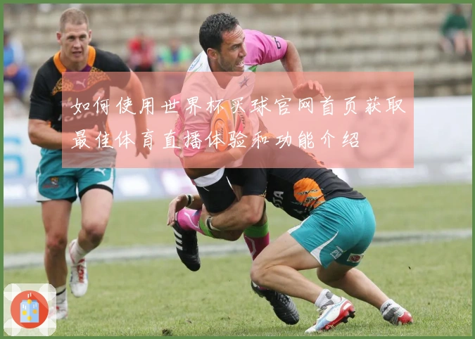 如何使用世界杯买球官网首页获取最佳体育直播体验和功能介绍