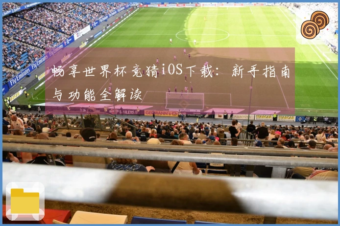 畅享世界杯竞猜iOS下载：新手指南与功能全解读