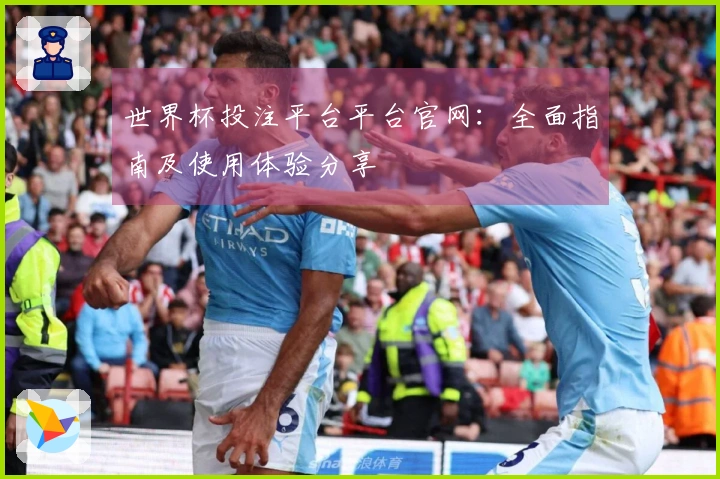 世界杯投注平台平台官网：全面指南及使用体验分享
