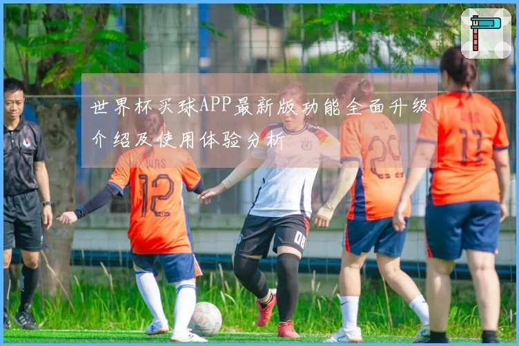 世界杯买球APP最新版功能全面升级介绍及使用体验分析