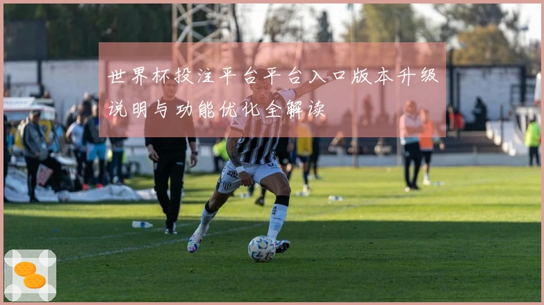 世界杯投注平台平台入口版本升级说明与功能优化全解读