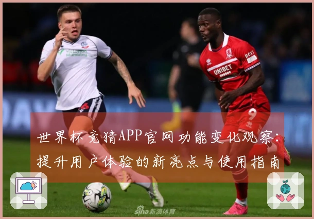 世界杯竞猜APP官网功能变化观察：提升用户体验的新亮点与使用指南