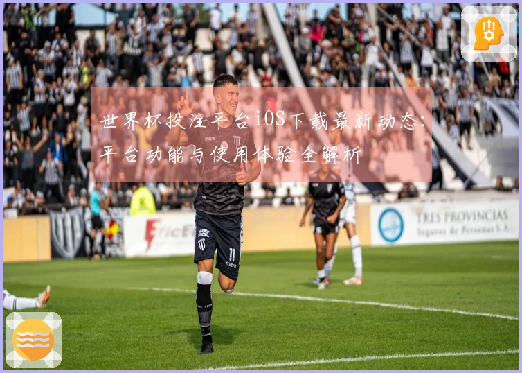 世界杯投注平台iOS下载最新动态：平台功能与使用体验全解析