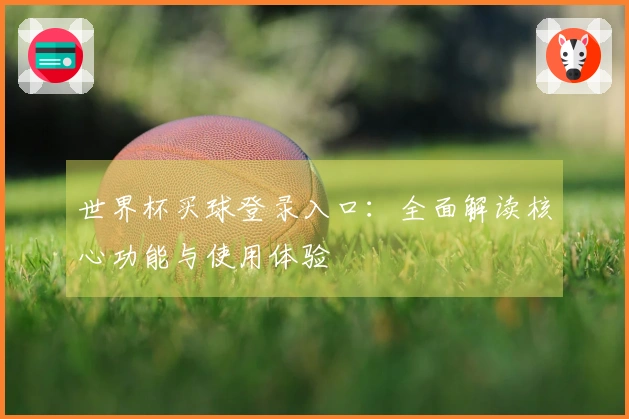 世界杯买球登录入口:全面解读核心功能与使用体验