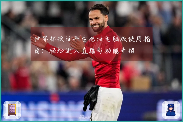 世界杯投注平台地址电脑版使用指南:轻松进入直播与功能介绍
