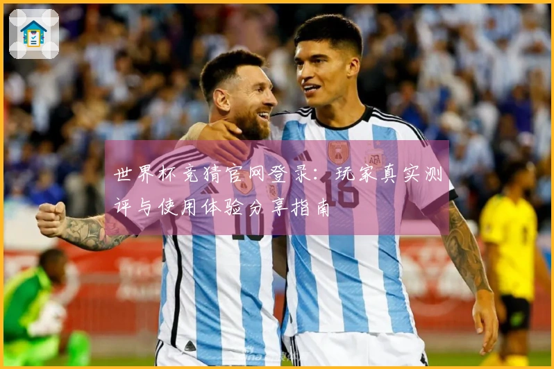 世界杯竞猜官网登录:玩家真实测评与使用体验分享指南